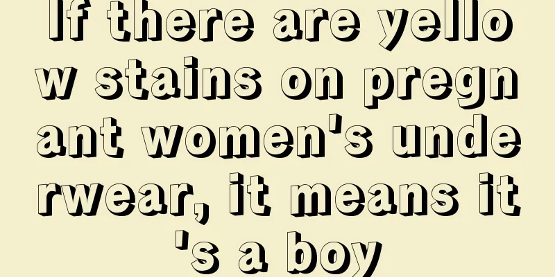 If there are yellow stains on pregnant women's underwear, it means it's a boy