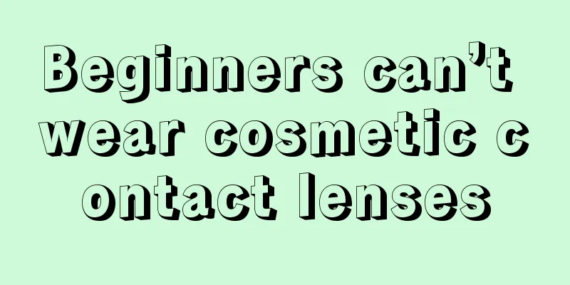 Beginners can’t wear cosmetic contact lenses