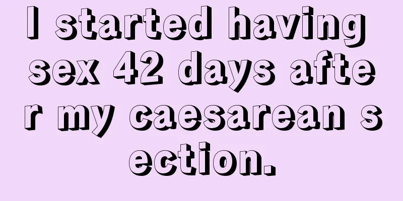 I started having sex 42 days after my caesarean section.