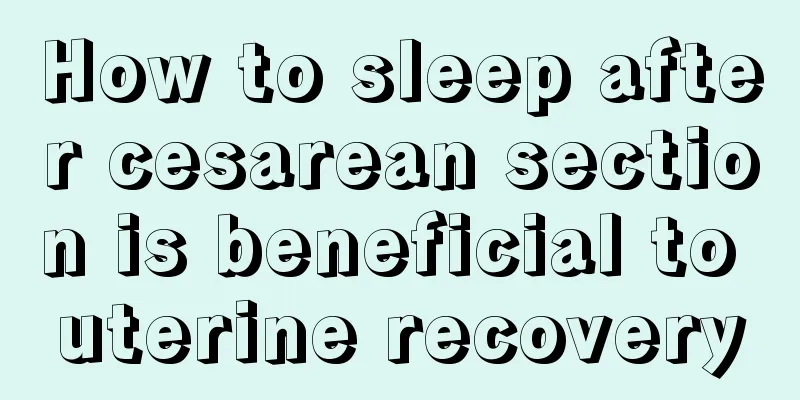 How to sleep after cesarean section is beneficial to uterine recovery