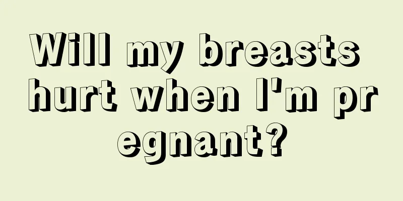 Will my breasts hurt when I'm pregnant?