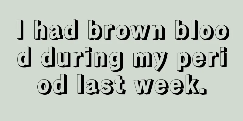 I had brown blood during my period last week.