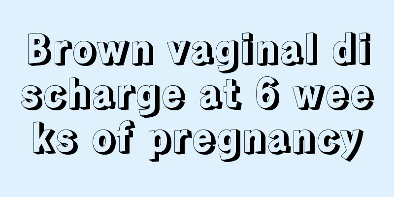 Brown vaginal discharge at 6 weeks of pregnancy