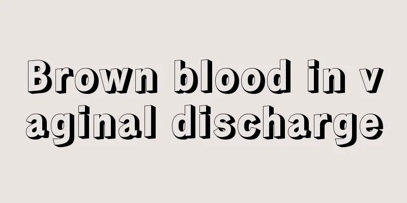 Brown blood in vaginal discharge