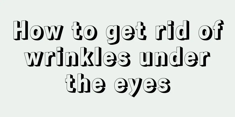 How to get rid of wrinkles under the eyes