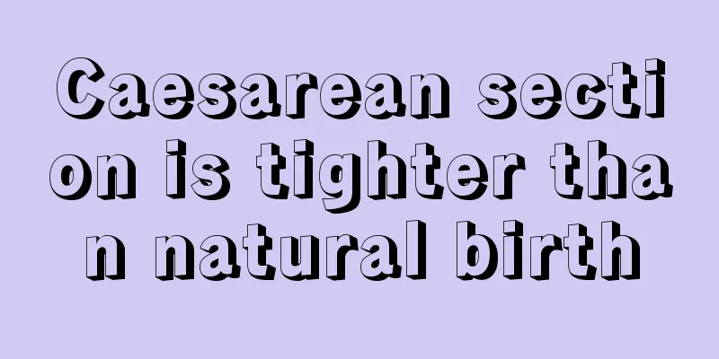 Caesarean section is tighter than natural birth