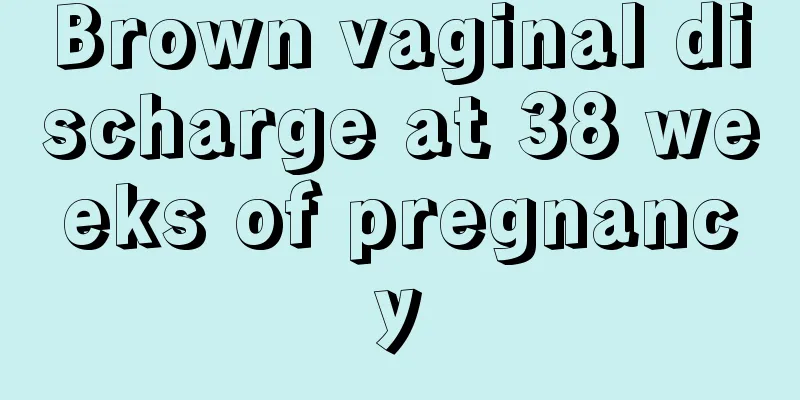 Brown vaginal discharge at 38 weeks of pregnancy