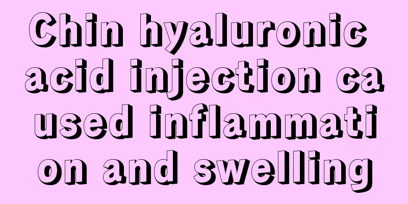 Chin hyaluronic acid injection caused inflammation and swelling