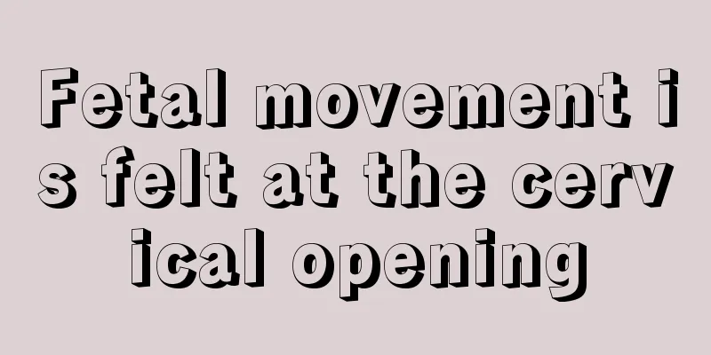 Fetal movement is felt at the cervical opening