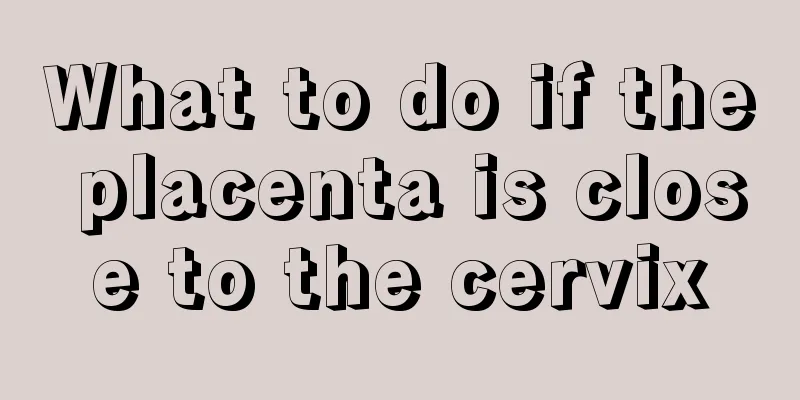 What to do if the placenta is close to the cervix