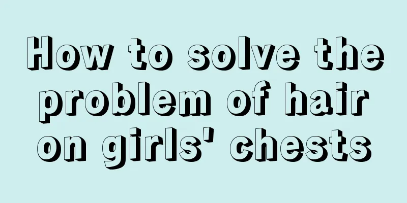 How to solve the problem of hair on girls' chests