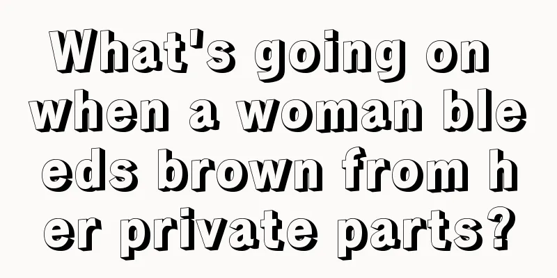 What's going on when a woman bleeds brown from her private parts?