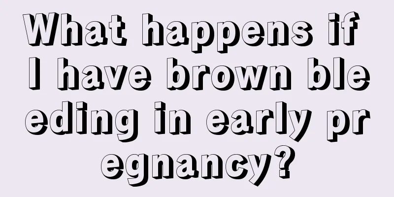 What happens if I have brown bleeding in early pregnancy?