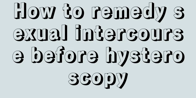 How to remedy sexual intercourse before hysteroscopy