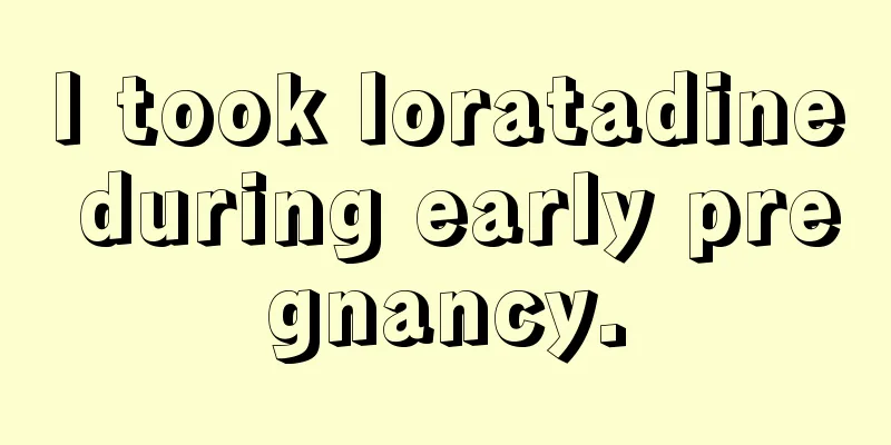 I took loratadine during early pregnancy.