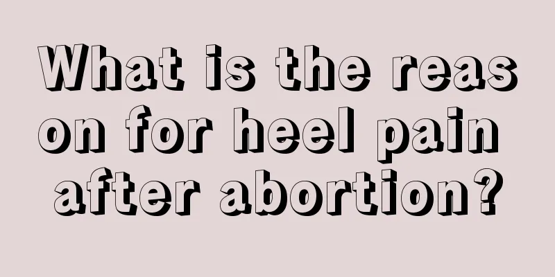 What is the reason for heel pain after abortion?