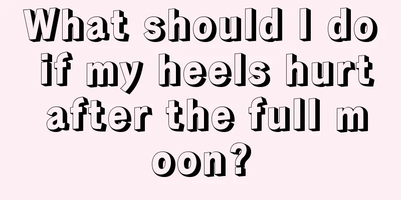 What should I do if my heels hurt after the full moon?