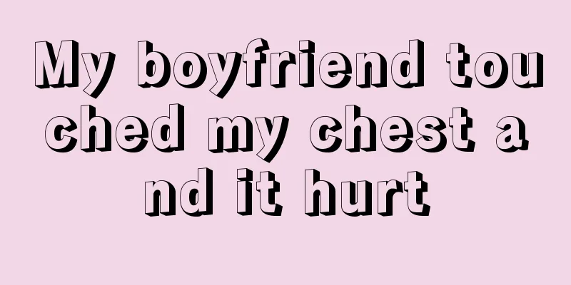 My boyfriend touched my chest and it hurt