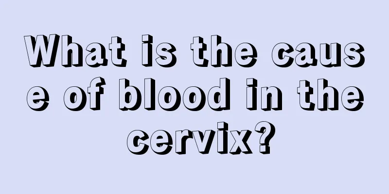 What is the cause of blood in the cervix?