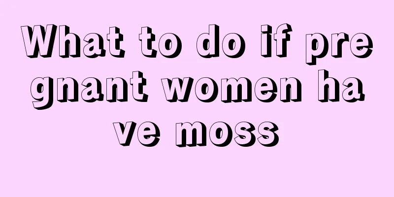 What to do if pregnant women have moss