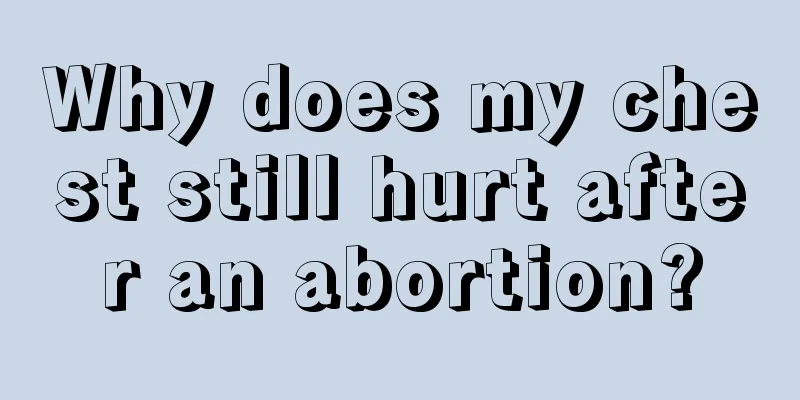 Why does my chest still hurt after an abortion?