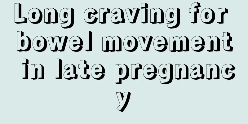 Long craving for bowel movement in late pregnancy