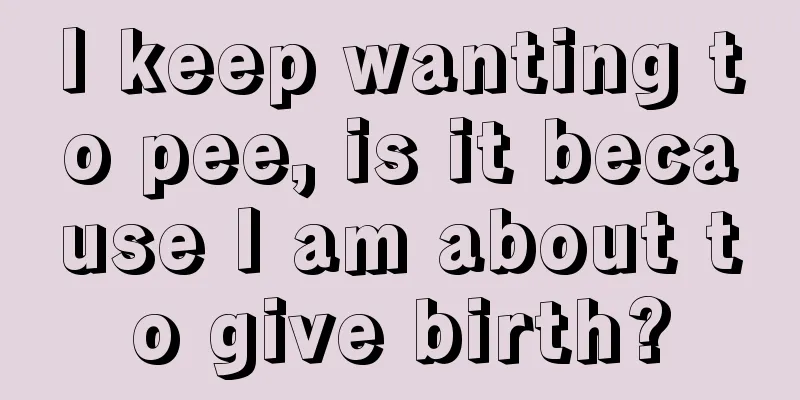 I keep wanting to pee, is it because I am about to give birth?