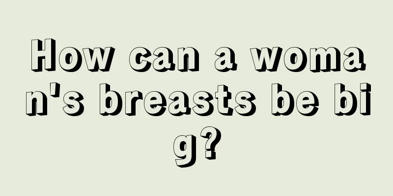 How can a woman's breasts be big?