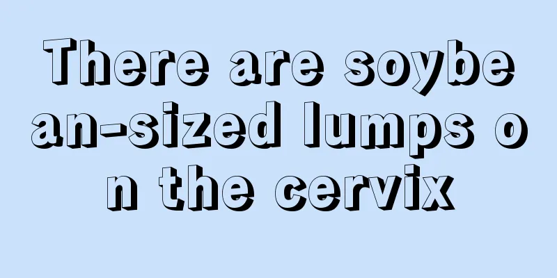 There are soybean-sized lumps on the cervix