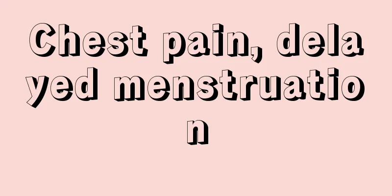 Chest pain, delayed menstruation