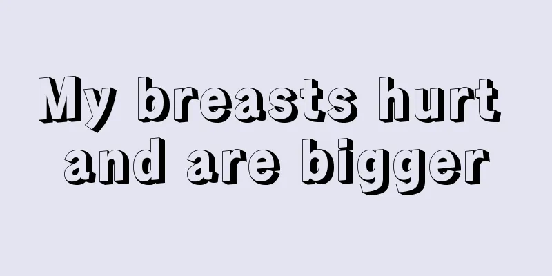 My breasts hurt and are bigger