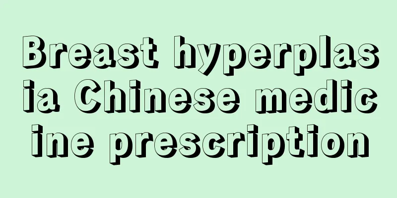 Breast hyperplasia Chinese medicine prescription