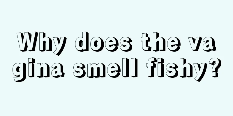 Why does the vagina smell fishy?