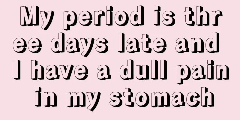 My period is three days late and I have a dull pain in my stomach