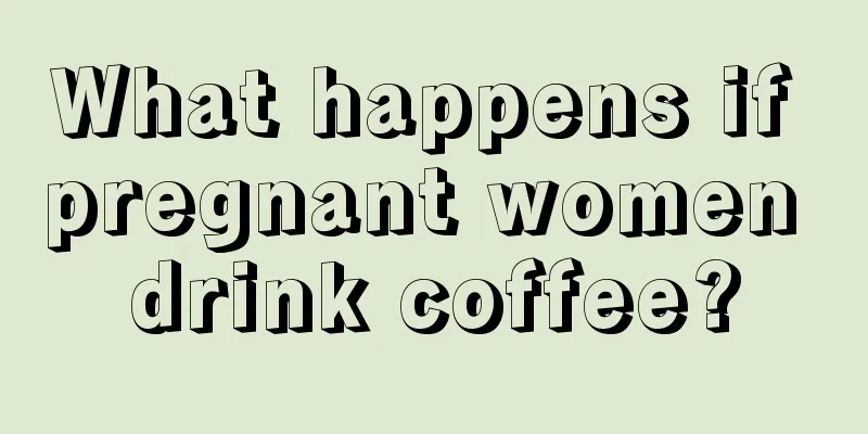 What happens if pregnant women drink coffee?