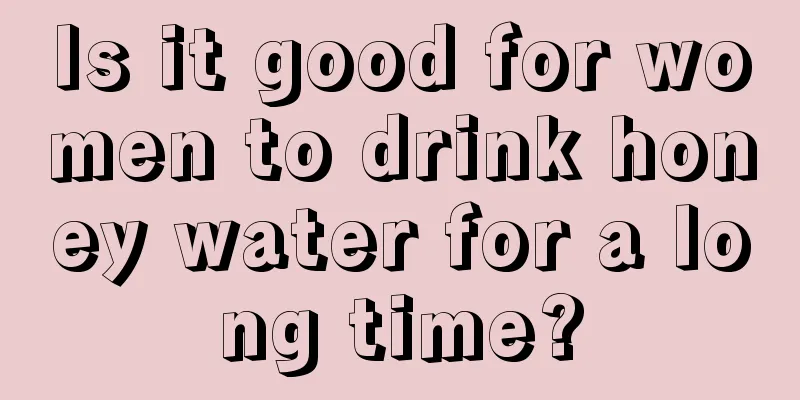 Is it good for women to drink honey water for a long time?