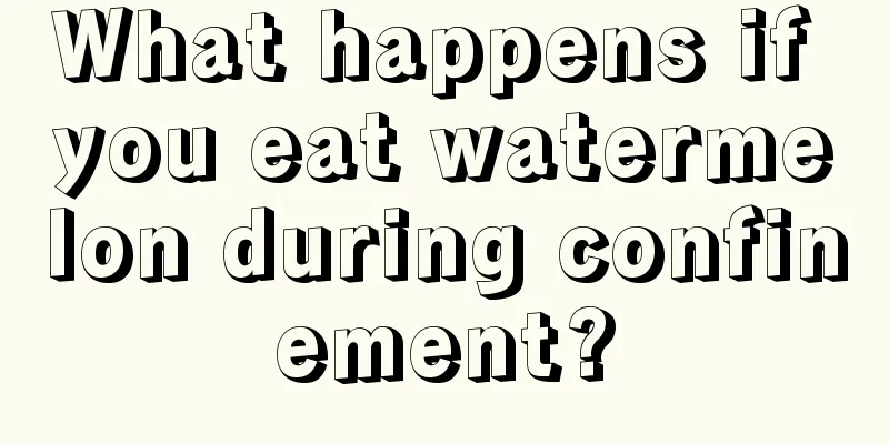 What happens if you eat watermelon during confinement?