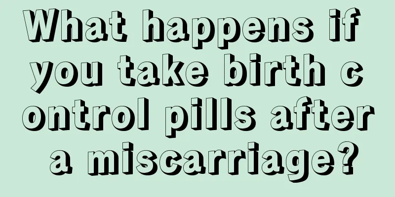 What happens if you take birth control pills after a miscarriage?