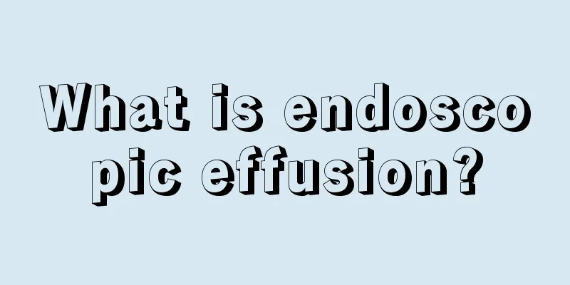 What is endoscopic effusion?