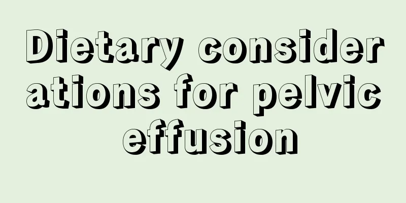 Dietary considerations for pelvic effusion