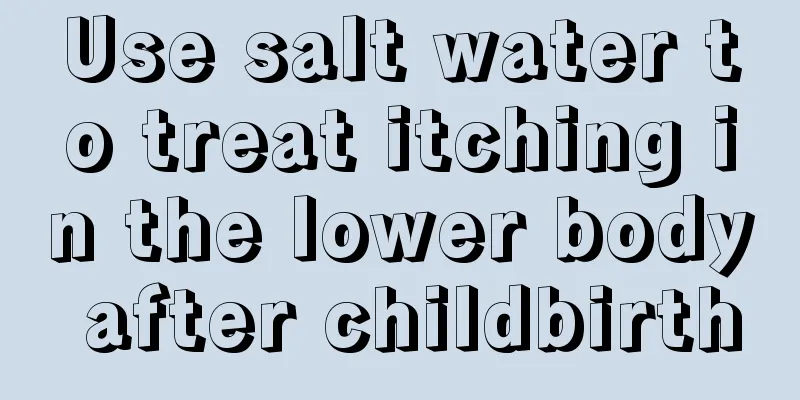 Use salt water to treat itching in the lower body after childbirth