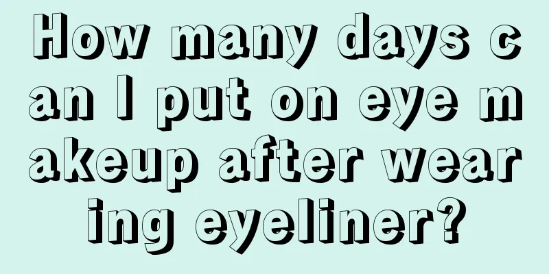 How many days can I put on eye makeup after wearing eyeliner?