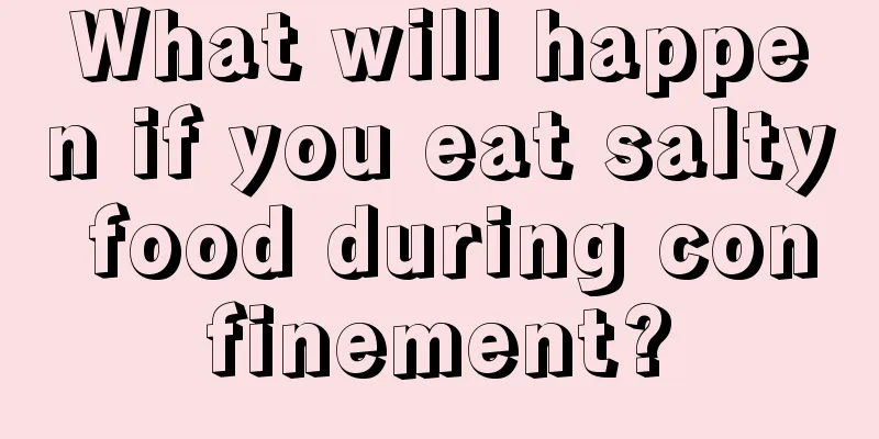 What will happen if you eat salty food during confinement?