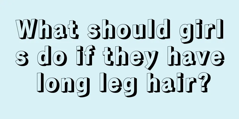 What should girls do if they have long leg hair?