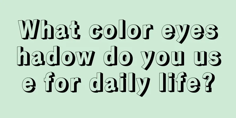 What color eyeshadow do you use for daily life?