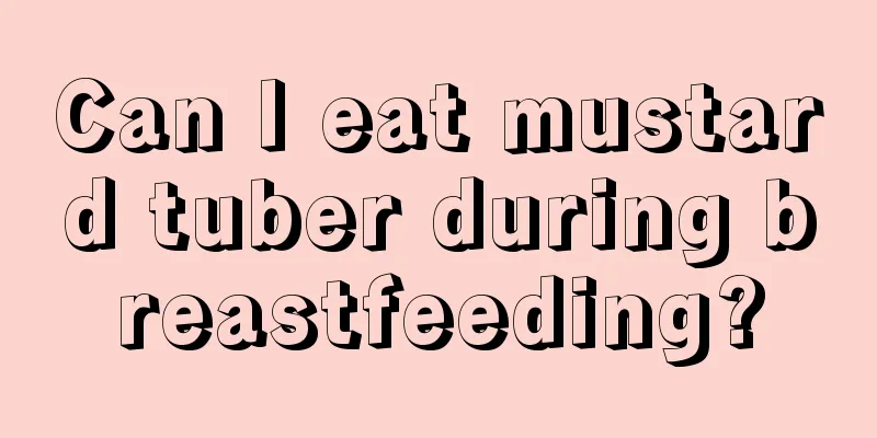 Can I eat mustard tuber during breastfeeding?