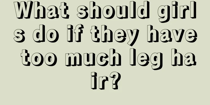 What should girls do if they have too much leg hair?