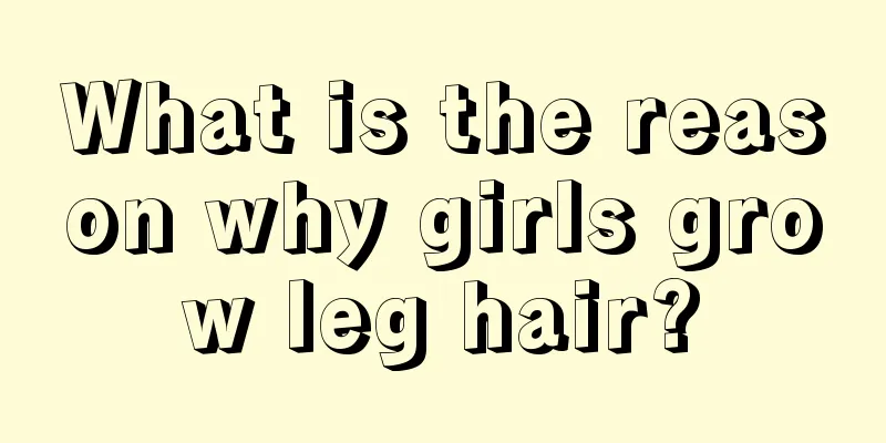 What is the reason why girls grow leg hair?