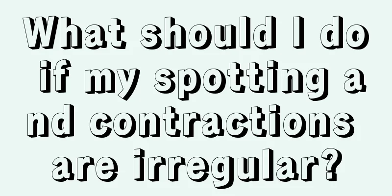 What should I do if my spotting and contractions are irregular?