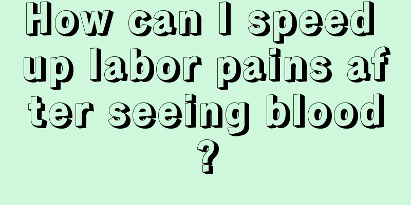 How can I speed up labor pains after seeing blood?